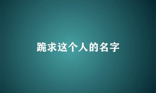 跪求这个人的名字
