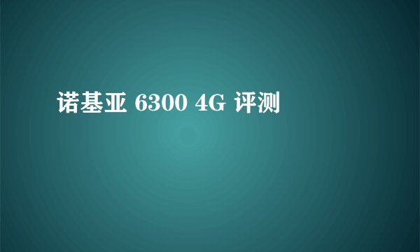 诺基亚 6300 4G 评测