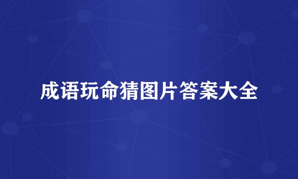 成语玩命猜图片答案大全