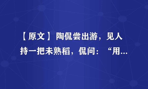 【原文】 陶侃尝出游，见人持一把未熟稻，侃问：“用此何为？”人云：“行道所见，聊取之耳。”侃大怒曰：