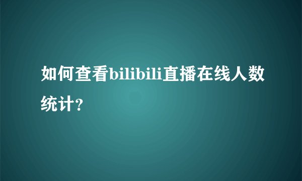 如何查看bilibili直播在线人数统计？
