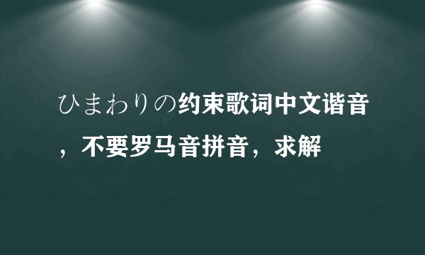 ひまわりの约束歌词中文谐音，不要罗马音拼音，求解