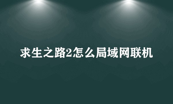 求生之路2怎么局域网联机