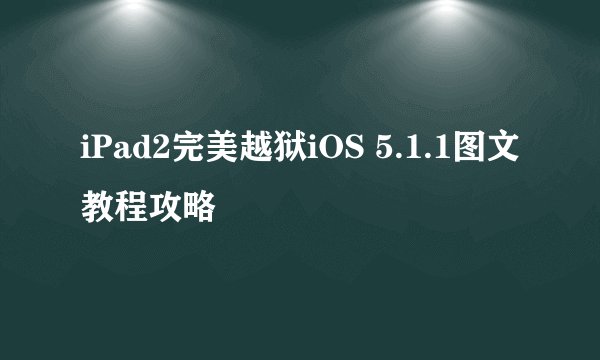 iPad2完美越狱iOS 5.1.1图文教程攻略