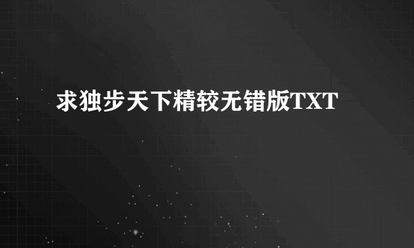 求独步天下精较无错版TXT