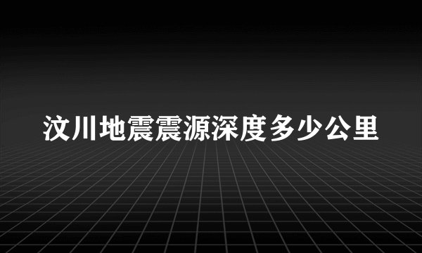 汶川地震震源深度多少公里