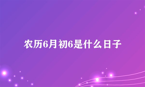 农历6月初6是什么日子