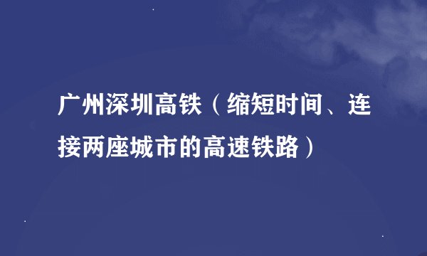 广州深圳高铁（缩短时间、连接两座城市的高速铁路）