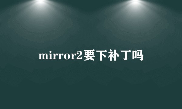 mirror2要下补丁吗