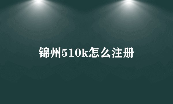 锦州510k怎么注册