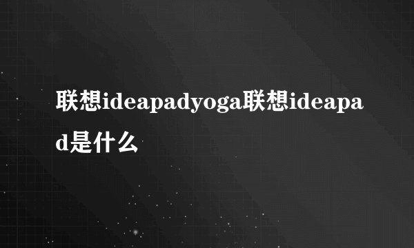 联想ideapadyoga联想ideapad是什么