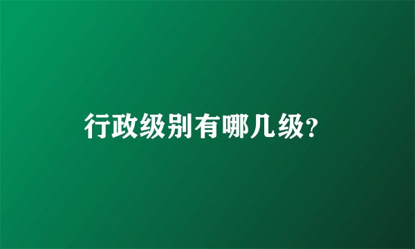 行政级别有哪几级？