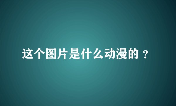 这个图片是什么动漫的 ？