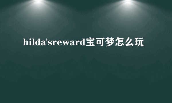 hilda'sreward宝可梦怎么玩