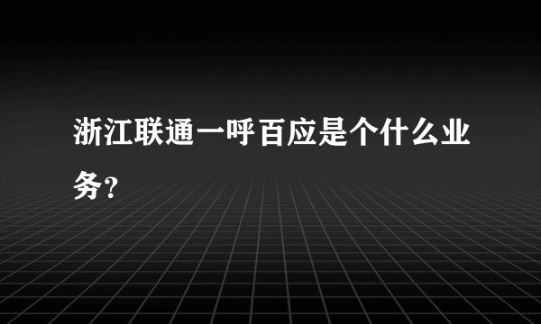 浙江联通一呼百应是个什么业务？