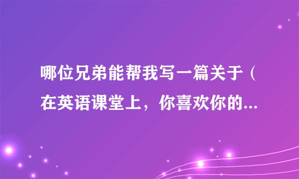 哪位兄弟能帮我写一篇关于（在英语课堂上，你喜欢你的老师说英文还是中文还是兼用）的英语作文？高中水平