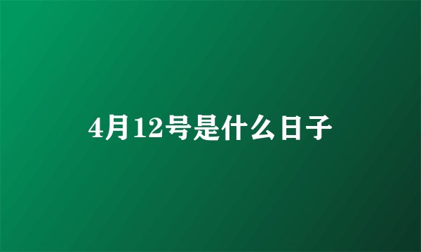 4月12号是什么日子