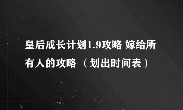 皇后成长计划1.9攻略 嫁给所有人的攻略 （划出时间表）