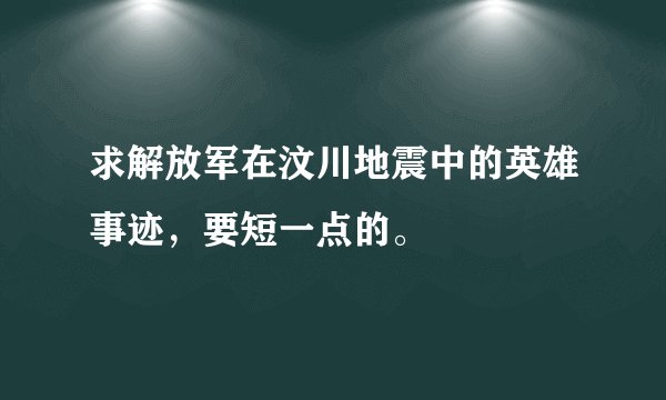 求解放军在汶川地震中的英雄事迹，要短一点的。