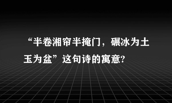 “半卷湘帘半掩门，碾冰为土玉为盆”这句诗的寓意?