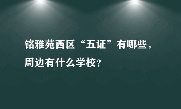 铭雅苑西区“五证”有哪些，周边有什么学校？