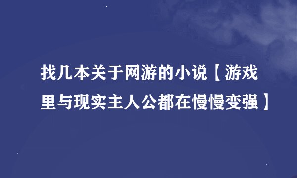 找几本关于网游的小说【游戏里与现实主人公都在慢慢变强】
