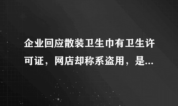 企业回应散装卫生巾有卫生许可证，网店却称系盗用，是否构成侵权？