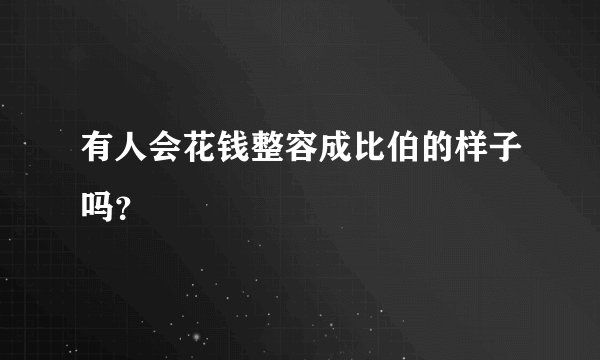 有人会花钱整容成比伯的样子吗？
