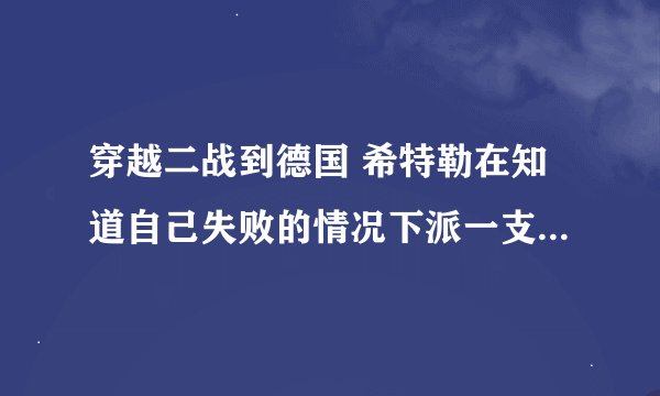 穿越二战到德国 希特勒在知道自己失败的情况下派一支军队穿越到过去 却发生误差传到现在