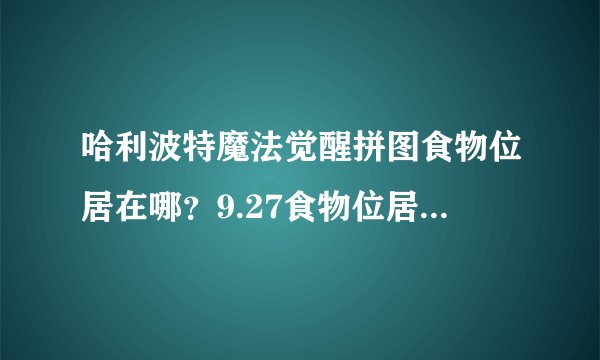 哈利波特魔法觉醒拼图食物位居在哪？9.27食物位居碎片线索位置分享