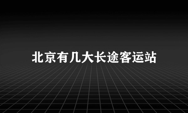 北京有几大长途客运站
