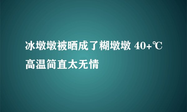 冰墩墩被晒成了糊墩墩 40+℃高温简直太无情