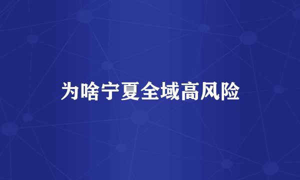 为啥宁夏全域高风险
