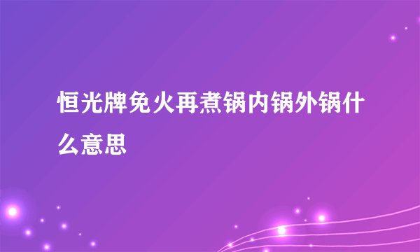 恒光牌免火再煮锅内锅外锅什么意思