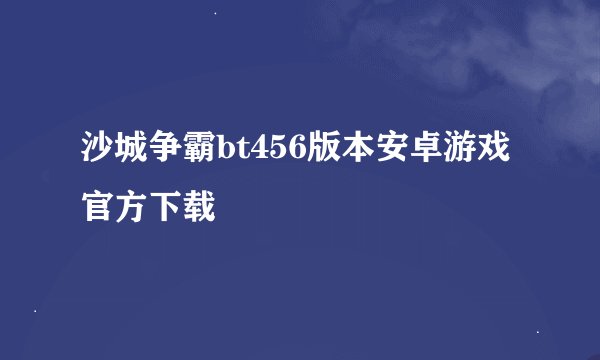 沙城争霸bt456版本安卓游戏官方下载