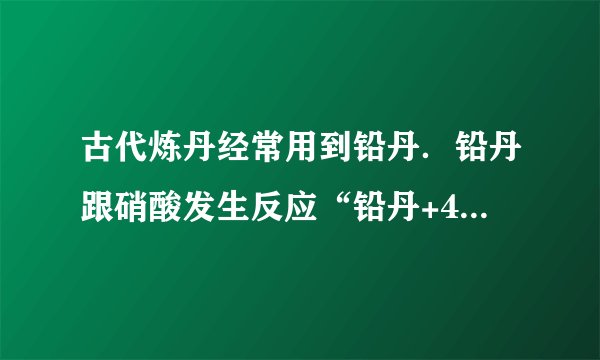 古代炼丹经常用到铅丹．铅丹跟硝酸发生反应“铅丹+4HNO3═PbO2+2Pb（NO3）2+2H2O”，则铅丹的化学式是（