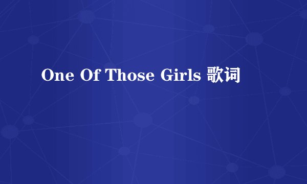 One Of Those Girls 歌词
