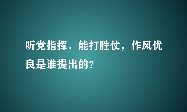 听党指挥，能打胜仗，作风优良是谁提出的？