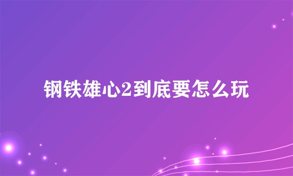 钢铁雄心2到底要怎么玩
