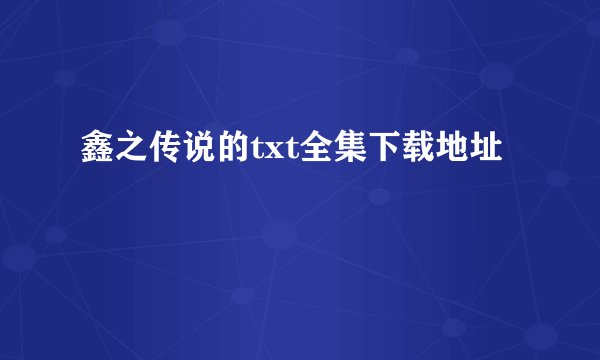 鑫之传说的txt全集下载地址