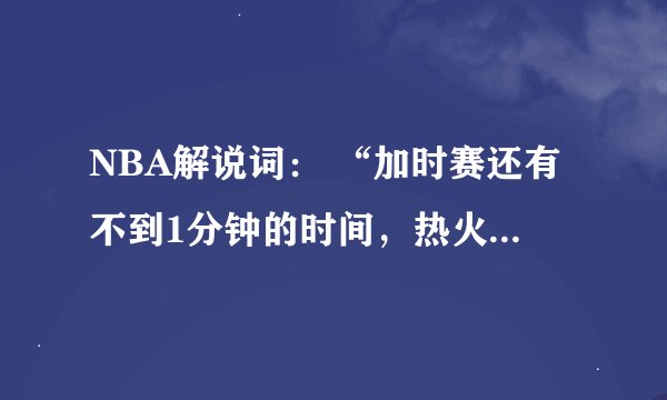 NBA解说词： “加时赛还有不到1分钟的时间，热火依然只领先1分，帕克面对波什，被盖！！！波什关键