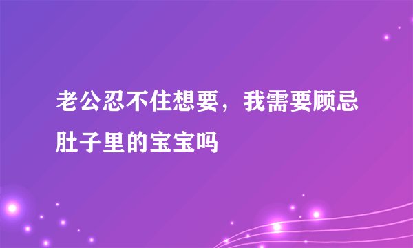 老公忍不住想要，我需要顾忌肚子里的宝宝吗
