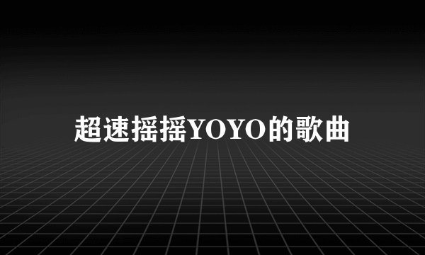 超速摇摇YOYO的歌曲