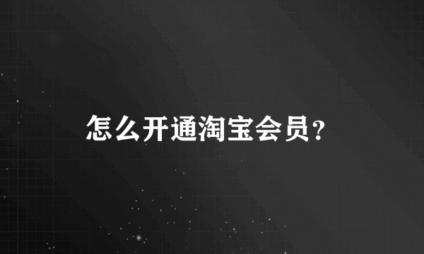 怎么开通淘宝会员？