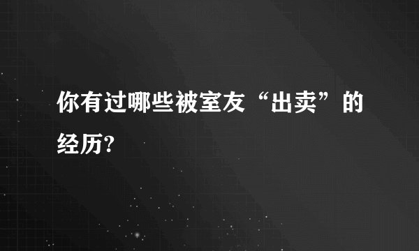 你有过哪些被室友“出卖”的经历?