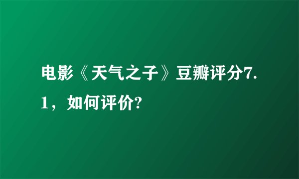 电影《天气之子》豆瓣评分7.1，如何评价?