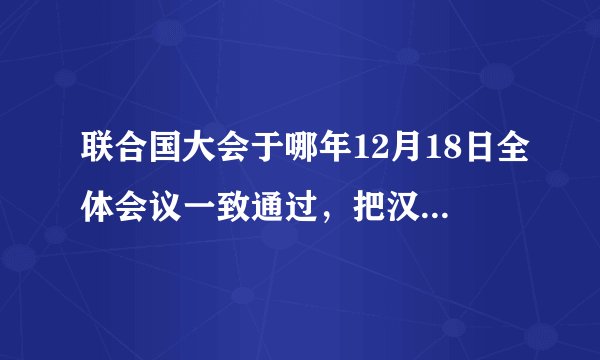 联合国大会于哪年12月18日全体会议一致通过，把汉语列为大会和安理会的6种工作语言之一
