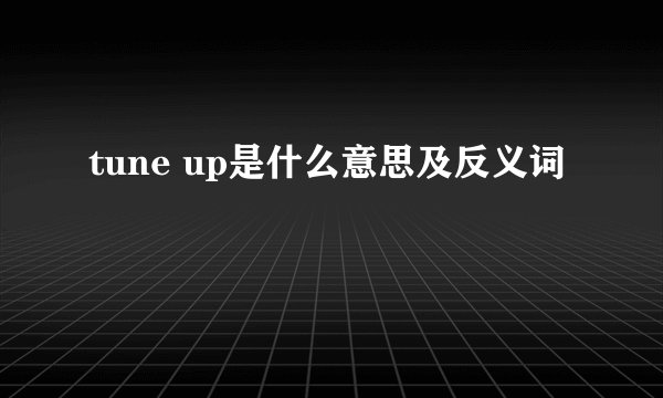 tune up是什么意思及反义词