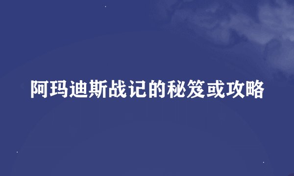 阿玛迪斯战记的秘笈或攻略