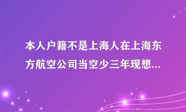 本人户籍不是上海人在上海东方航空公司当空少三年现想在上海买房要什么条件？